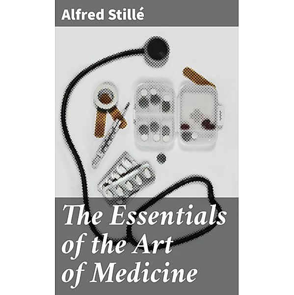 The Essentials of the Art of Medicine, Alfred Stillé