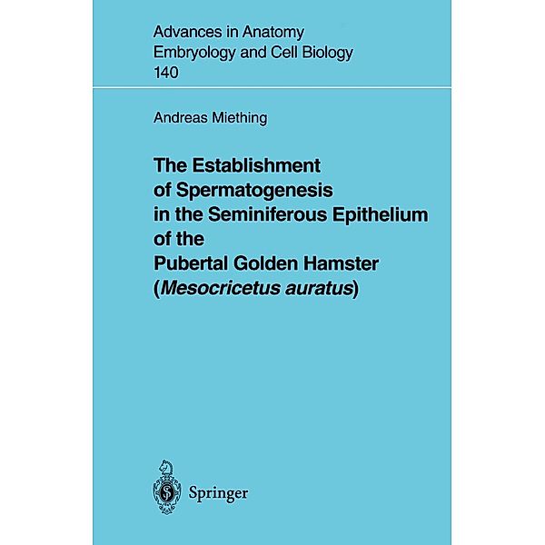 The Establishment of Spermatogenesis in the Seminiferous Epithelium of the Pubertal Golden Hamster (Mesocricetus auratus) / Advances in Anatomy, Embryology and Cell Biology Bd.140, Andreas Miething