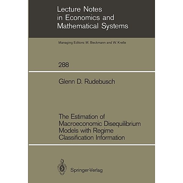 The Estimation of Macroeconomic Disequilibrium Models with Regime Classification Information / Lecture Notes in Economics and Mathematical Systems Bd.288, Glenn D. Rudebusch