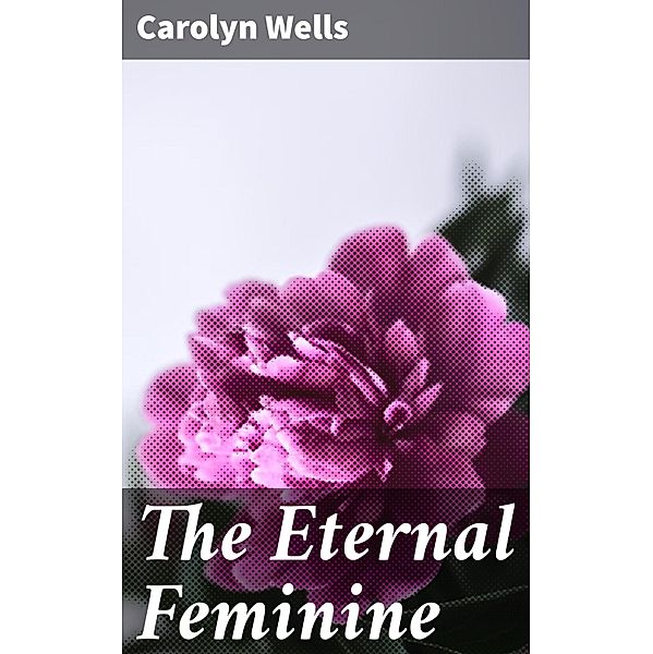 The Eternal Feminine, Carolyn Wells