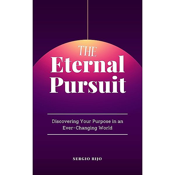 The Eternal Pursuit: Discovering Your Purpose in an Ever-Changing World, Sergio Rijo