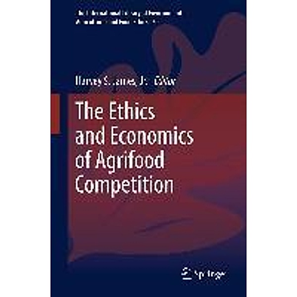 The Ethics and Economics of Agrifood Competition / The International Library of Environmental, Agricultural and Food Ethics Bd.20