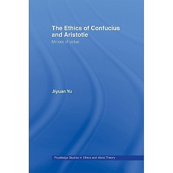 The Ethics of Confucius and Aristotle / Routledge Studies in Ethics and Moral Theory, Jiyuan Yu
