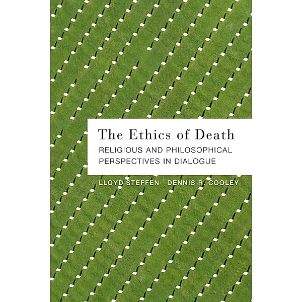 The Ethics of Death: Religious and Philosophical Perspectives in Dialogue, Lloyd Steffen, Dennis R. Cooley
