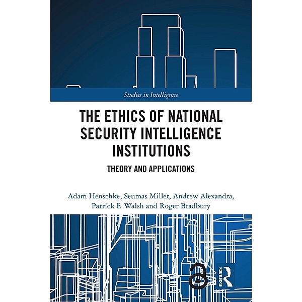The Ethics of National Security Intelligence Institutions, Adam Henschke, Seumas Miller, Andrew Alexandra, Patrick F. Walsh, Roger Bradbury