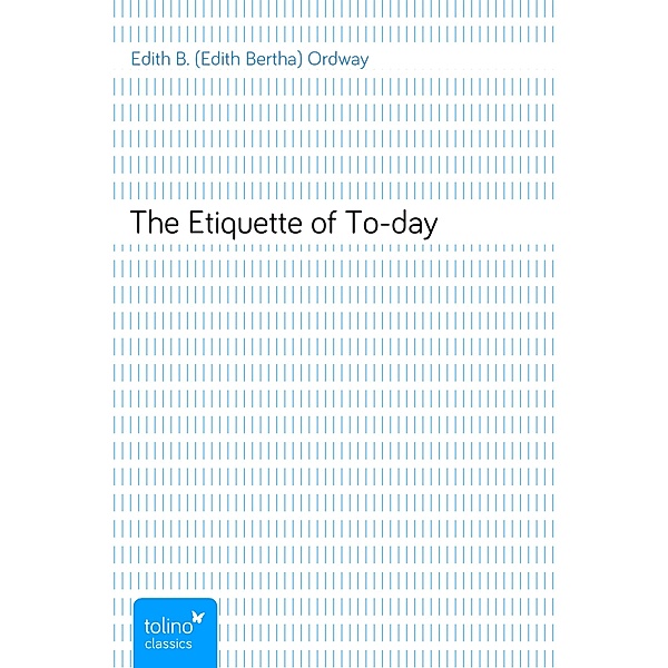 The Etiquette of To-day, Edith B. (Edith Bertha) Ordway