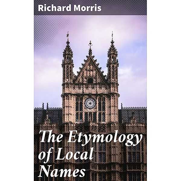 The Etymology of Local Names, Richard Morris