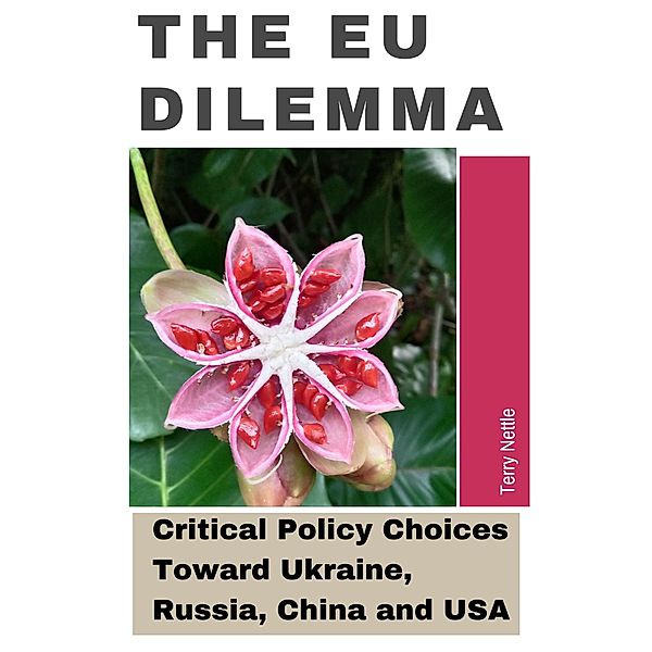 The EU Dilemma: EU's Critical Policy Choices Toward Ukraine, Russia, China and USA, Terry Nettle