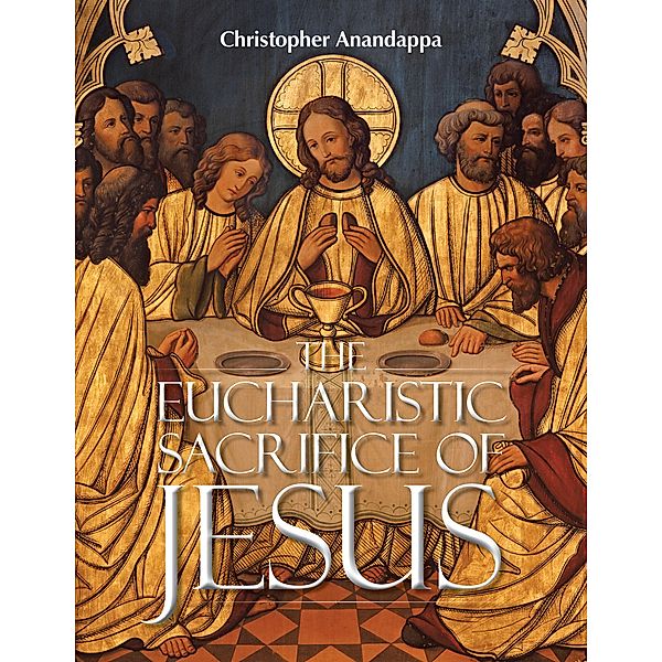 The Eucharistic Sacrifice of Jesus, Christopher Anandappa