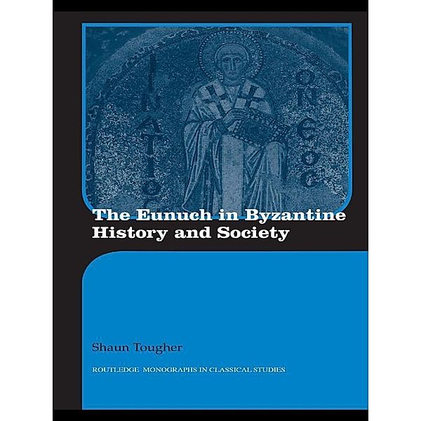 The Eunuch in Byzantine History and Society / Routledge Monographs in Classical Studies, Shaun Tougher