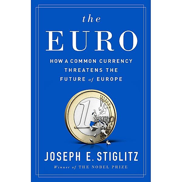 The Euro: How a Common Currency Threatens the Future of Europe, Joseph E. Stiglitz