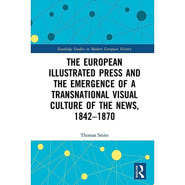 The European Illustrated Press and the Emergence of a Transnational Visual Culture of the News, 1842-1870, Thomas Smits