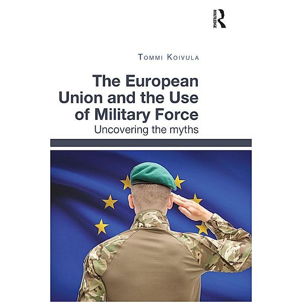 The European Union and the Use of Military Force, Tommi Koivula