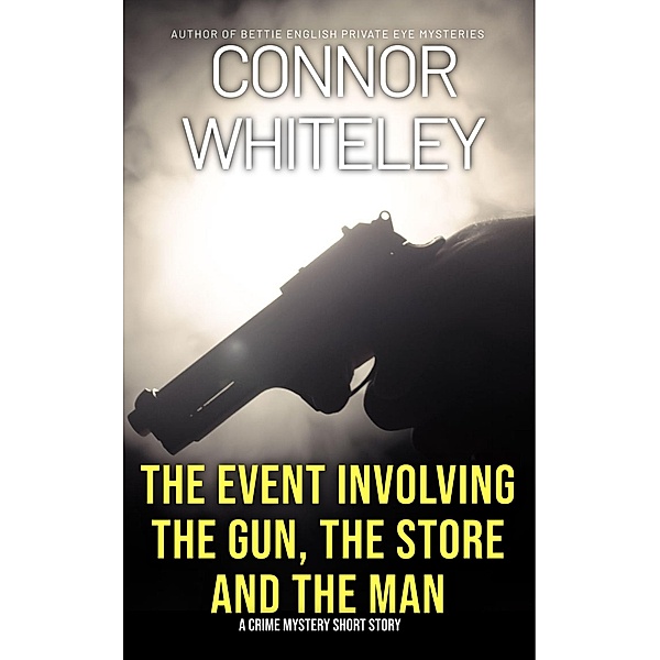 The Event Involving The Gun, The Store And The Man: A Crime Mystery Short Story, Connor Whiteley