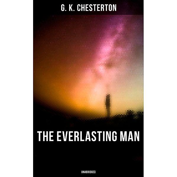 The Everlasting Man (Unabridged), G. K. Chesterton