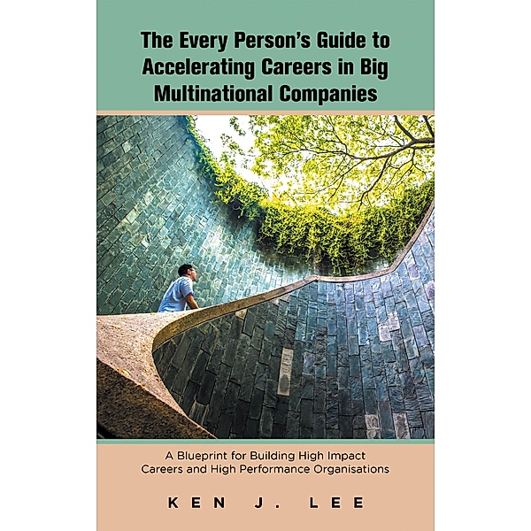 The Every Person's Guide to Accelerating Careers in Big Multinational Companies, Ken J. Lee