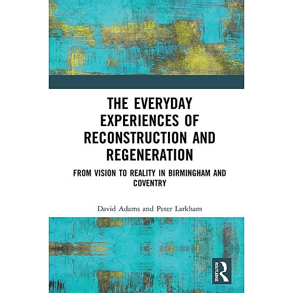 The Everyday Experiences of Reconstruction and Regeneration, David Adams, Peter Larkham