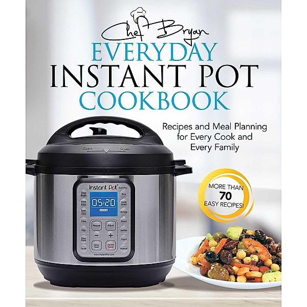 The Everyday Instant Pot Cookbook, Bryan Woolley