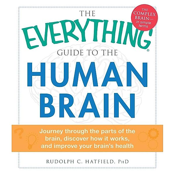 The Everything Guide to the Human Brain, Rudolph C Hatfield