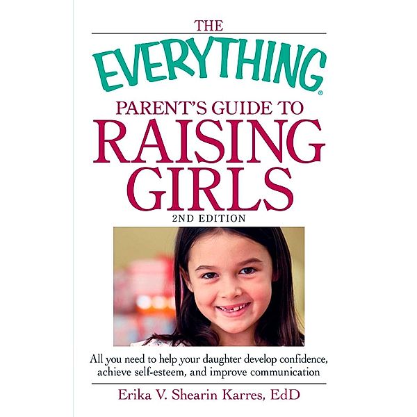 The Everything Parent's Guide to Raising Girls, Erika V Shearin Karres