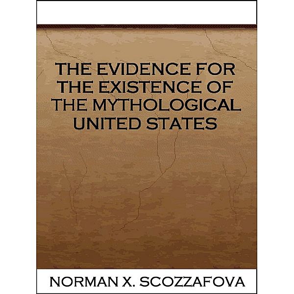 The Evidence for the Existence of the Mythological United States, Norman X. Scozzafova