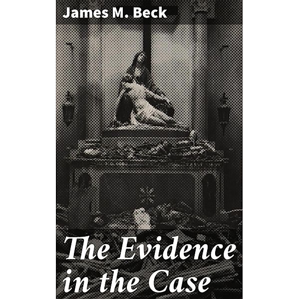 The Evidence in the Case, James M. Beck