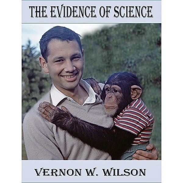 The Evidence of Science, Vernon W. Wilson