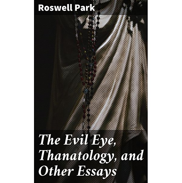 The Evil Eye, Thanatology, and Other Essays, Roswell Park