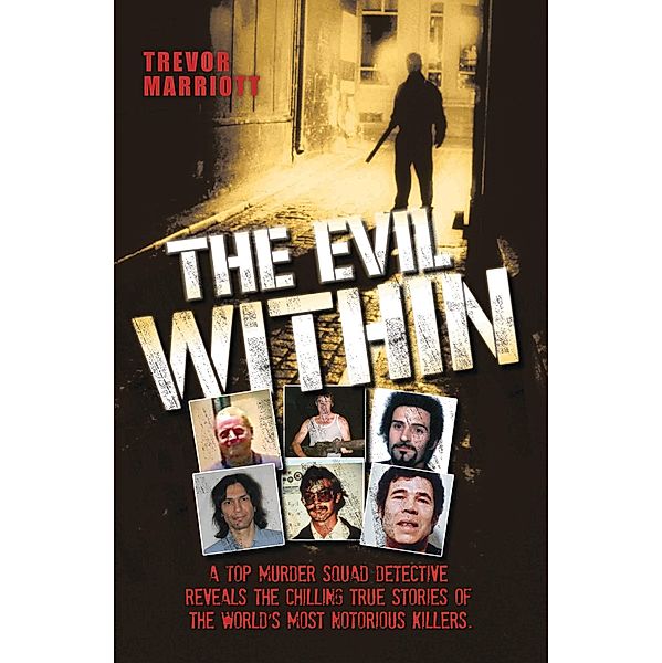 The Evil Within - A Top Murder Squad Detective Reveals The Chilling True Stories of The World's Most Notorious Killers, Trevor Marriott