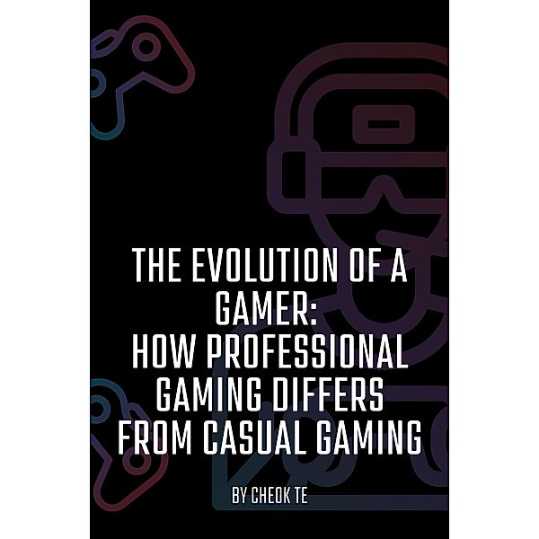 The Evolution of a Gamer: How Professional Gaming Differs from Casual Gaming, Cheok Tuan Eng