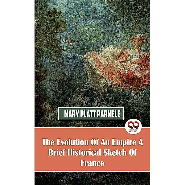 The Evolution Of An Empire A Brief Historical Sketch Of France, Mary Platt Parmele