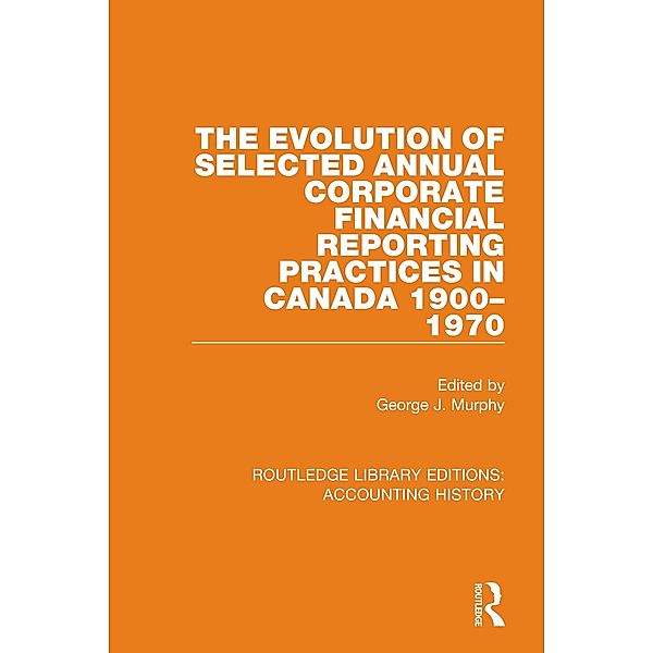 The Evolution of Selected Annual Corporate Financial Reporting Practices in Canada, 1900-1970 / Routledge Library Editions: Accounting History Bd.19