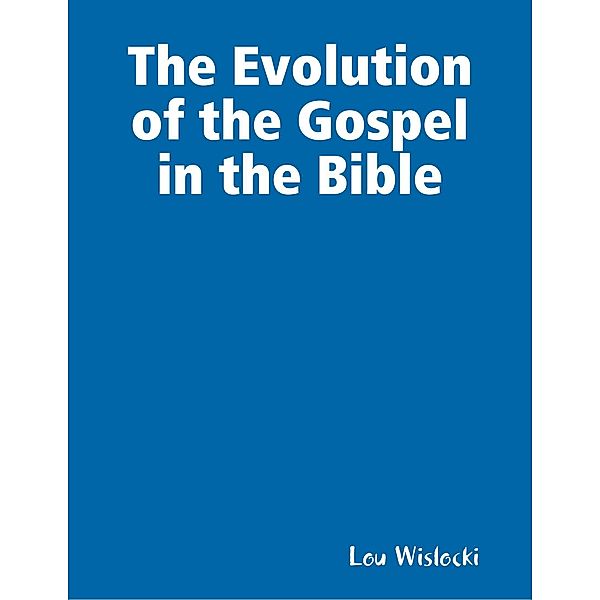 The Evolution of the Gospel in the Bible, Lou Wislocki