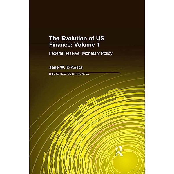 The Evolution of US Finance: v. 1: Federal Reserve Monetary Policy, 1915-35, Jane W. D'Arista