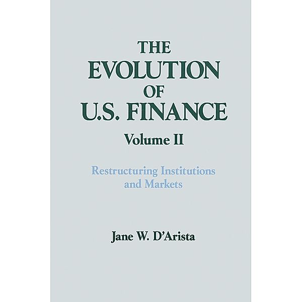 The Evolution of US Finance: v. 2: Restructuring Institutions and Markets, Jane W. D'Arista