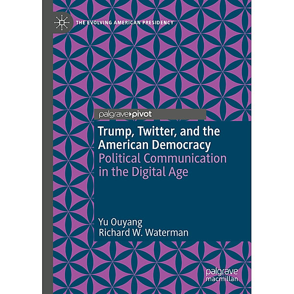 The Evolving American Presidency / Trump, Twitter, and the American Democracy, Yu Ouyang, Richard W. Waterman
