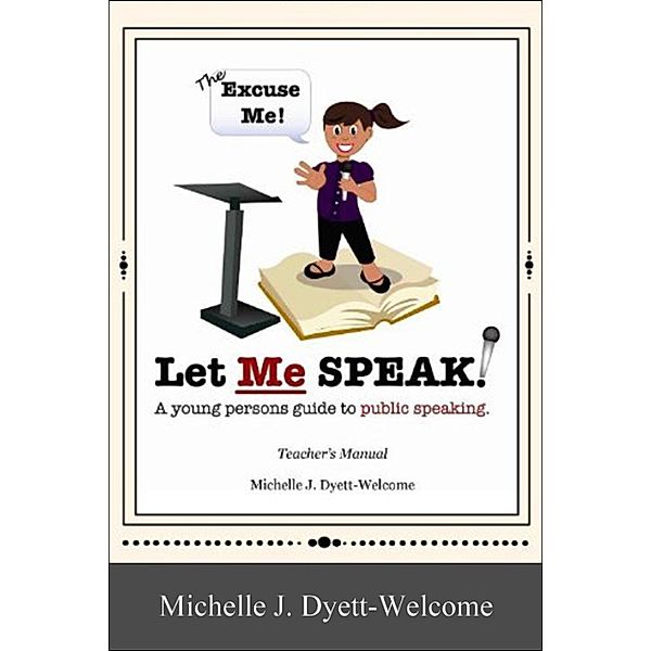 The Excuse Me! Let Me Speak...A Young Person's Guide to Public Speaking Teacher's Manual eBook, Michelle J. Dyett-Welcome