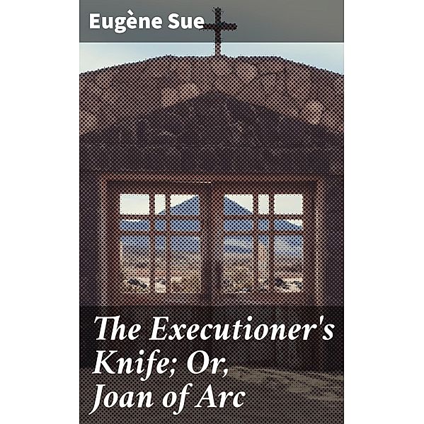 The Executioner's Knife; Or, Joan of Arc, Eugène Sue