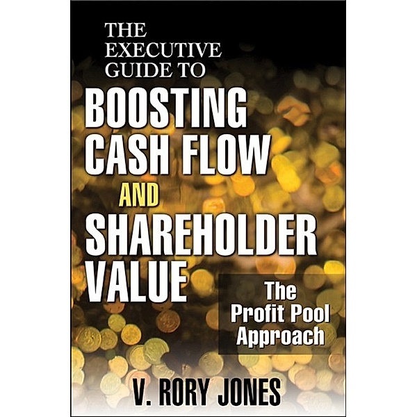 The Executive Guide to Boosting Cash Flow and Shareholder Value, V. Rory Jones