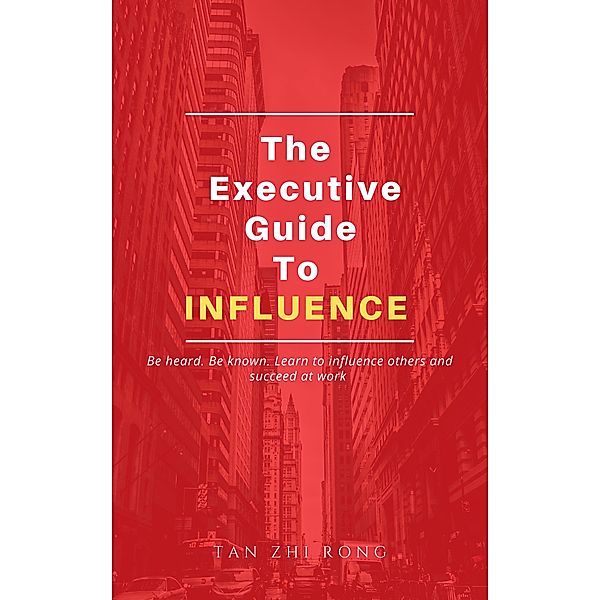 The Executive Guide to Influence, Zhi Rong Tan