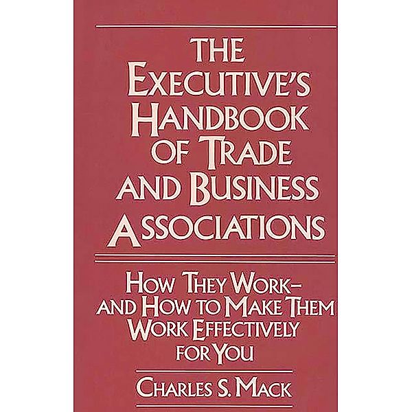 The Executive's Handbook of Trade and Business Associations, Charles S. Mack