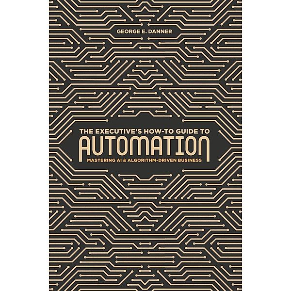 The Executive's How-To Guide to Automation / Progress in Mathematics, George E. Danner