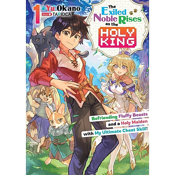 The Exiled Noble Rises as the Holy King: Befriending Fluffy Beasts and a Holy Maiden with My Ultimate Cheat Skill! Volume 1 / The Exiled Noble Rises as the Holy King: Befriending Fluffy Beasts and a Holy Maiden with My Ultimate Cheat Skill! Bd.1, Yu Okano