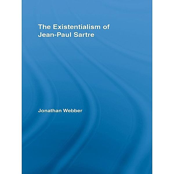 The Existentialism of Jean-Paul Sartre / Routledge Studies in Twentieth-Century Philosophy, Jonathan Webber