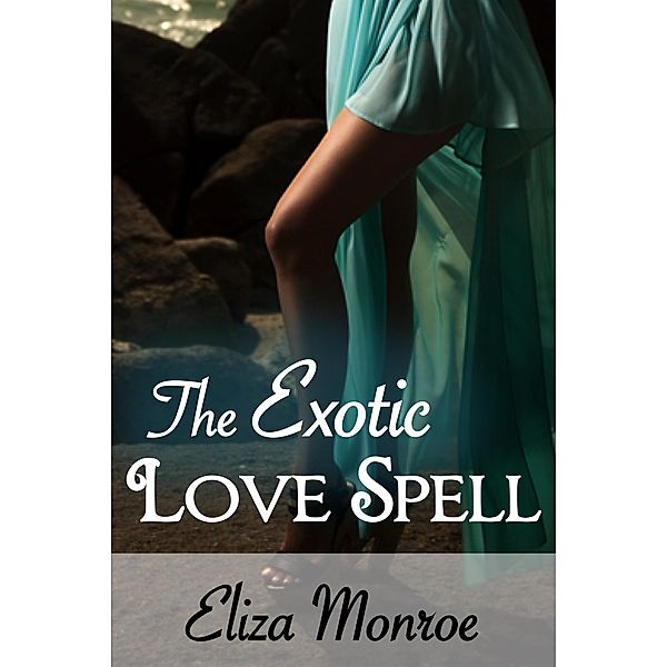 The Exotic Love Spell (Sex Secrets of a Witch Erotic Romance, #1) / Sex Secrets of a Witch Erotic Romance, Eliza Monroe