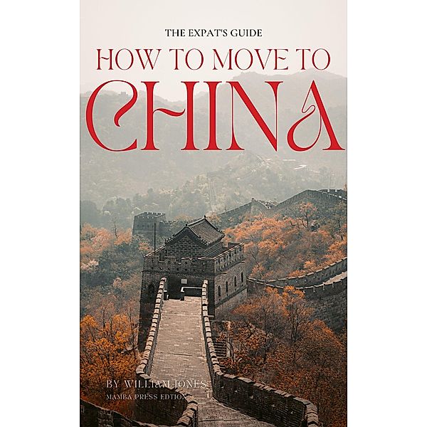 The Expat's Guide: How to Move to China, William Jones