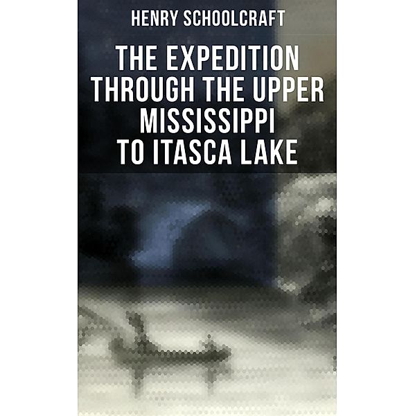 The Expedition through the Upper Mississippi to Itasca Lake, Henry Schoolcraft
