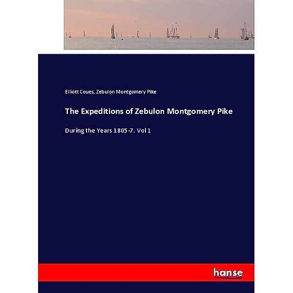 The Expeditions of Zebulon Montgomery Pike, Elliott Coues, Zebulon Montgomery Pike