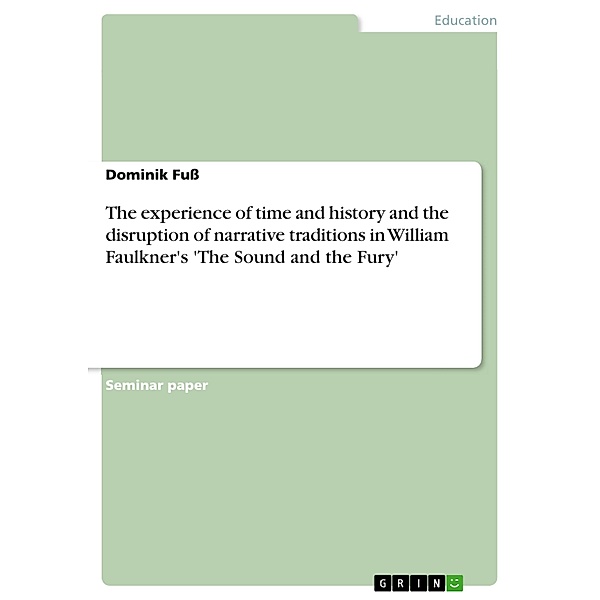 The experience of time and history and the disruption of narrative traditions in William Faulkner's 'The Sound and the Fury', Dominik Fuß