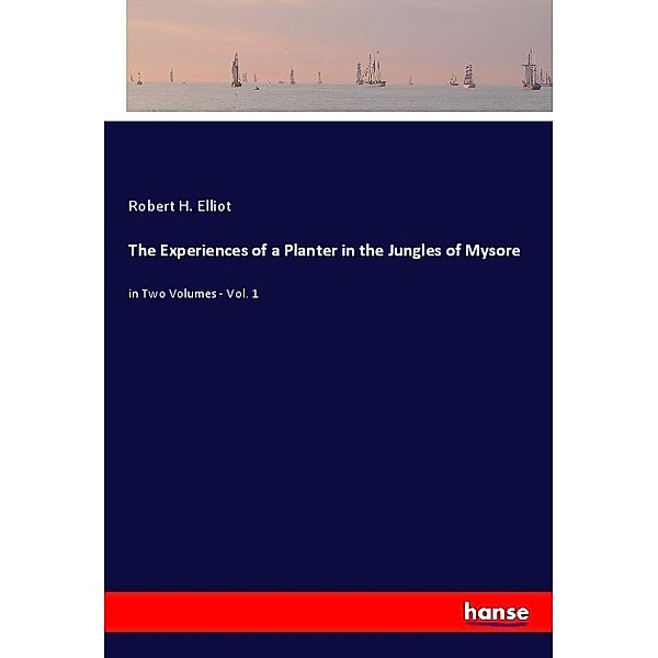 The Experiences of a Planter in the Jungles of Mysore, Robert H. Elliot